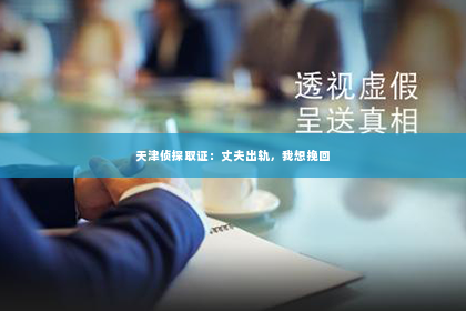 天津侦探取证：丈夫出轨，我想挽回