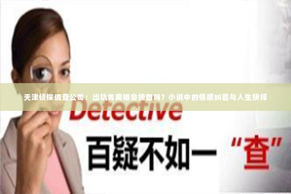 天津侦探调查公司：出轨男离婚会挽回吗？小说中的情感纠葛与人生抉择