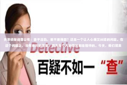 天津侦探调查公司：妻子出轨，要不要挽回？这是一个让人心痛又纠结的问题。在这个问题上，没有绝对的答案，因为每个人的情况都是独特的。今天，我们就来聊聊这个问题，希望能给你一些启示。