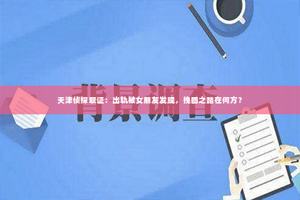 天津侦探取证：出轨被女朋友发现，挽回之路在何方？