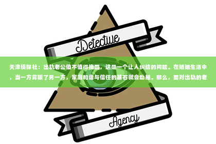 天津侦探社：出轨老公值不值得挽回，这是一个让人纠结的问题。在婚姻生活中，当一方背叛了另一方，家庭和谐与信任的基石就会动摇。那么，面对出轨的老公，我们究竟应该怎么做呢？今天，就让我们一起来探讨这个问题。