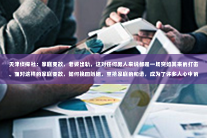 天津侦探社：家庭变故，老婆出轨，这对任何男人来说都是一场突如其来的打击。面对这样的家庭变故，如何挽回婚姻，重拾家庭的和谐，成为了许多人心中的难题。今天，我就来和大家聊聊这个话题。