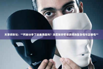 天津侦探社：**判断分手了还要挽回吗？深度解析情感抉择的复杂性与正确性**