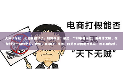 天津侦探社：天蝎男出轨了，如何挽回？这是一个棘手的问题，但并非无解。在探讨这个问题之前，我们先要明白，挽回一段关系需要的是真诚、耐心和智慧。以下，我将结合实际情况，从心理、沟通和行动三个方面，为大家提供一些建议。