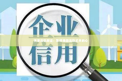 天津出轨取证：怎样挽回出轨丈夫的心