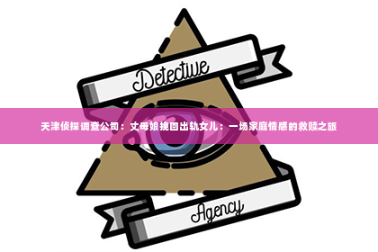 天津侦探调查公司：丈母娘挽回出轨女儿：一场家庭情感的救赎之旅