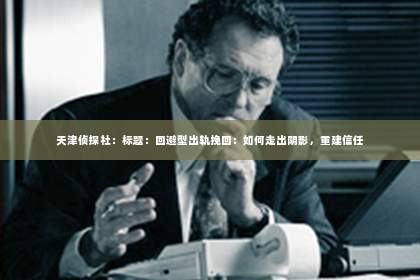 天津侦探社：标题：回避型出轨挽回：如何走出阴影，重建信任
