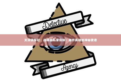 天津侦探社：丹棱县私家侦探：揭开真相的神秘使者