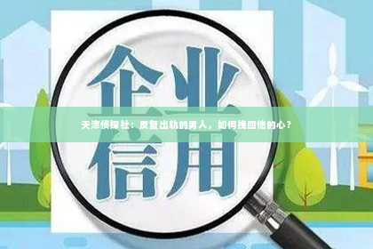 天津侦探社：反复出轨的男人，如何挽回他的心？