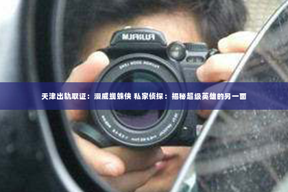 天津出轨取证：漫威蜘蛛侠 私家侦探：揭秘超级英雄的另一面