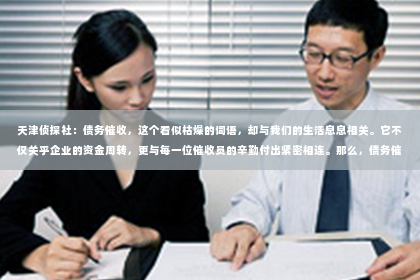 天津侦探社：债务催收，这个看似枯燥的词语，却与我们的生活息息相关。它不仅关乎企业的资金周转，更与每一位催收员的辛勤付出紧密相连。那么，债务催收与员工业绩之间究竟有何关联？今天，我们就来聊聊这个话题。