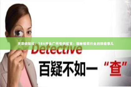 天津侦探社：186开头广州号码催收：揭秘催收行业的那些事儿