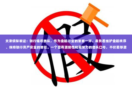 天津侦探取证：银行催收团队，作为金融行业的重要一环，肩负着维护金融秩序、保障银行资产安全的重任。一个富有激励性和凝聚力的团队口号，不仅能够激发团队成员的工作热情，还能在客户心中树立良好的形象。今天，就让我们一起来探讨一下“做银行催收的团队口号”的内涵与魅力。