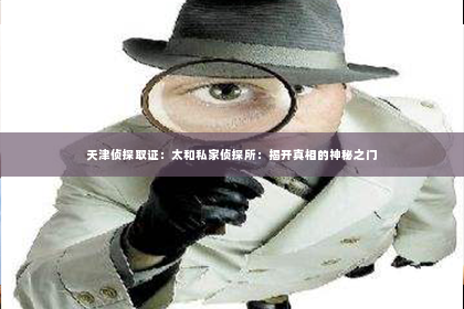天津侦探取证：太和私家侦探所：揭开真相的神秘之门