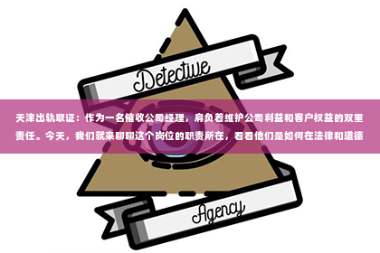 天津出轨取证：作为一名催收公司经理，肩负着维护公司利益和客户权益的双重责任。今天，我们就来聊聊这个岗位的职责所在，看看他们是如何在法律和道德的框架内，完成自己的工作的。