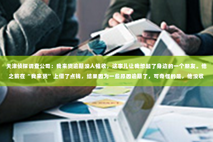 天津侦探调查公司：我来贷逾期没人催收，这事儿让我想起了身边的一个朋友。他之前在“我来贷”上借了点钱，结果因为一些原因逾期了，可奇怪的是，他没收到任何催收电话或短信。这让我好奇，难道逾期了就没人催收了吗？下面我就来聊聊这个话题。