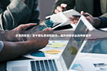 天津侦探社：关于做私家侦探的书：揭开神秘职业的神秘面纱