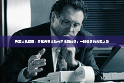 天津出轨取证：多年夫妻出轨分手挽回的话：一段情感的救赎之路