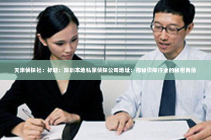 天津侦探社：标题：深圳本地私家侦探公司地址：揭秘侦探行业的秘密角落