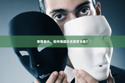重燃爱火，如何挽回以太依恋关系？
