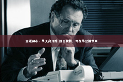 重返初心，从天亮开始-挽回爱情，写在毕业篇章中
