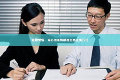 重拾爱情，用心倾听情感挽回的正确方式