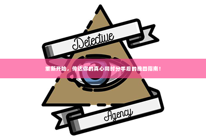 重新开始，传达你的真心同时分手后的挽回指南！