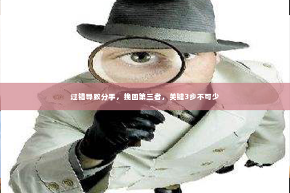 过错导致分手，挽回第三者，关键3步不可少