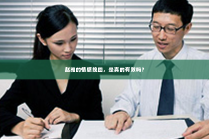 赵雅的情感挽回，是真的有效吗？