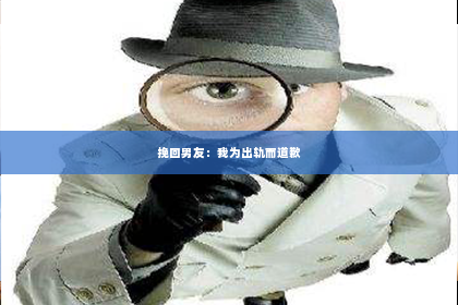挽回男友：我为出轨而道歉