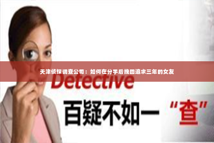 天津侦探调查公司：如何在分手后挽回追求三年的女友