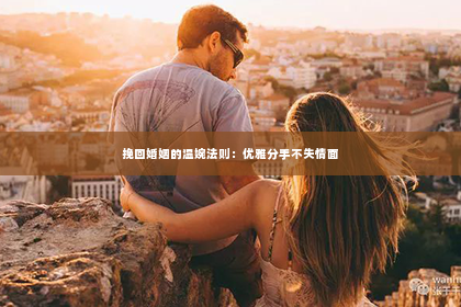 挽回婚姻的温婉法则：优雅分手不失情面