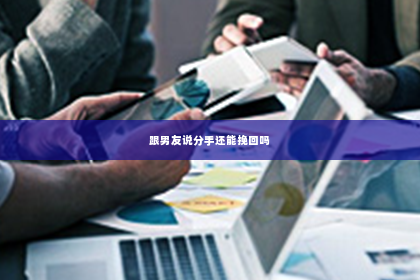 跟男友说分手还能挽回吗