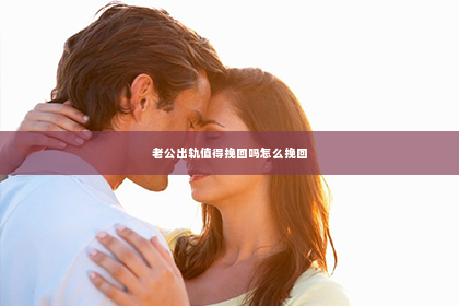 老公出轨值得挽回吗怎么挽回