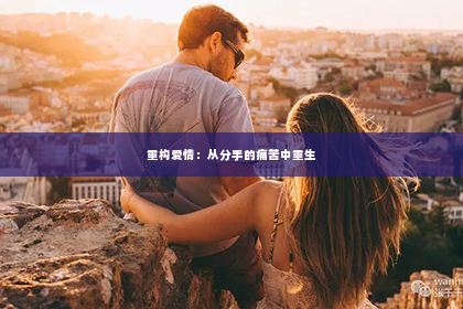 重构爱情：从分手的痛苦中重生