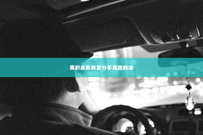 离职后男朋友分手挽回的话