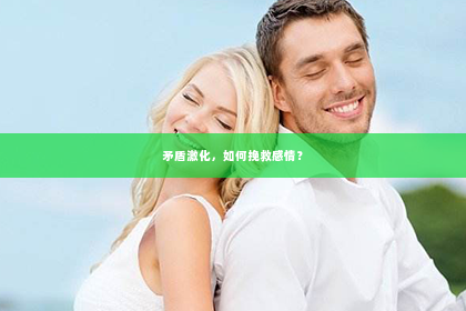 矛盾激化，如何挽救感情？