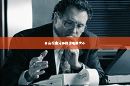男友提出分手挽回难度大不