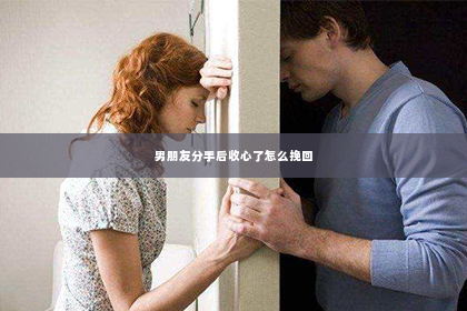 男朋友分手后收心了怎么挽回