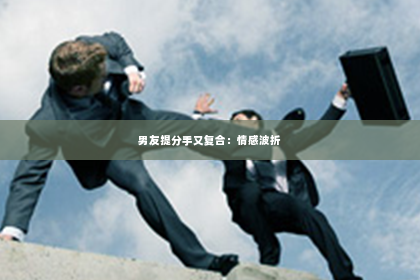 男友提分手又复合：情感波折
