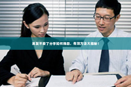 男友不爱了分手如何挽回，有效方法大揭秘！