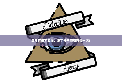 男儿有泪不轻弹，提了分手麻烦再我一次！