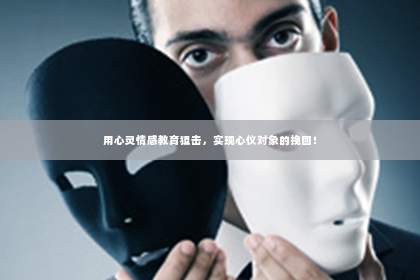 用心灵情感教育狙击，实现心仪对象的挽回！