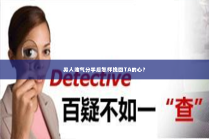 男人赌气分手后怎样挽回TA的心？