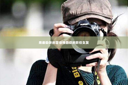 用最动听的言语挽回你的前任女友