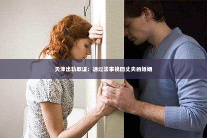 天津出轨取证：通过法事挽回丈夫的婚姻