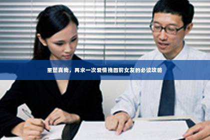 重塑真我，再求一次爱情挽回前女友的必读攻略