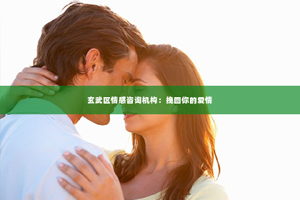 玄武区情感咨询机构：挽回你的爱情