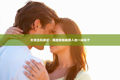 天津出轨取证：挽回婚姻最感人的一段句子