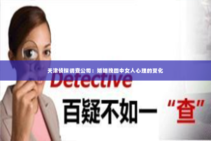 天津侦探调查公司：婚姻挽回中女人心理的变化